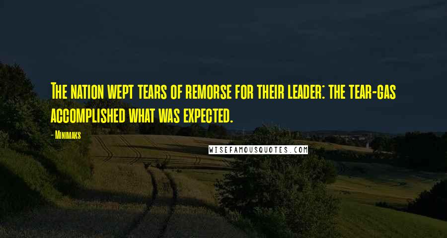 Minimaks Quotes: The nation wept tears of remorse for their leader: the tear-gas accomplished what was expected.