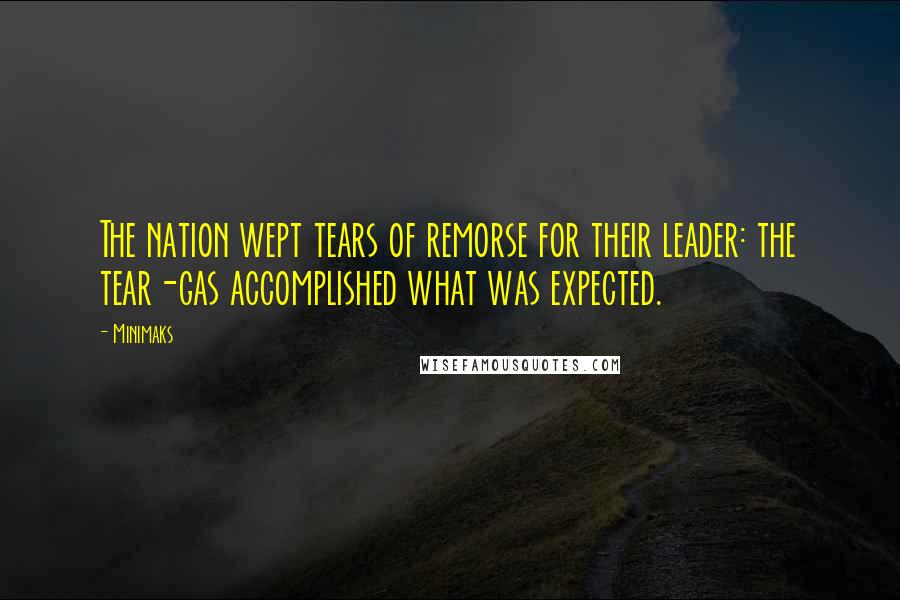 Minimaks Quotes: The nation wept tears of remorse for their leader: the tear-gas accomplished what was expected.