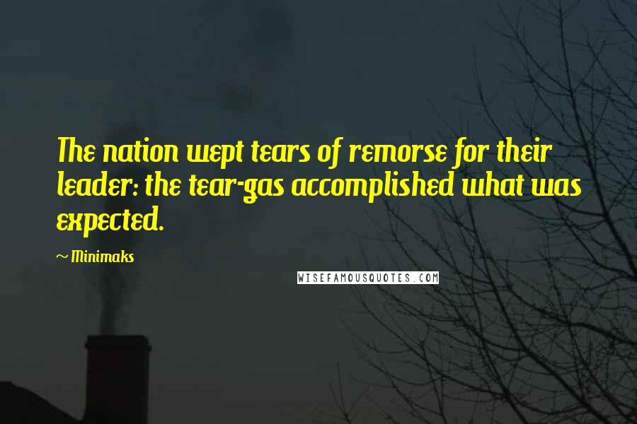 Minimaks Quotes: The nation wept tears of remorse for their leader: the tear-gas accomplished what was expected.