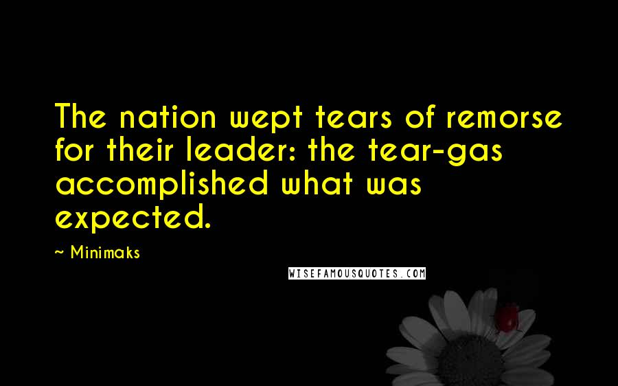 Minimaks Quotes: The nation wept tears of remorse for their leader: the tear-gas accomplished what was expected.