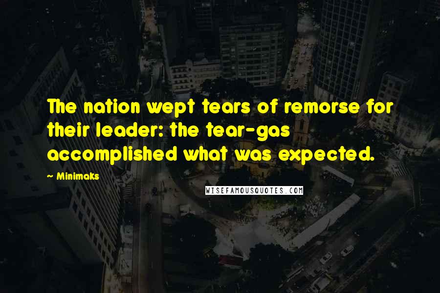 Minimaks Quotes: The nation wept tears of remorse for their leader: the tear-gas accomplished what was expected.