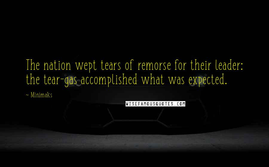 Minimaks Quotes: The nation wept tears of remorse for their leader: the tear-gas accomplished what was expected.