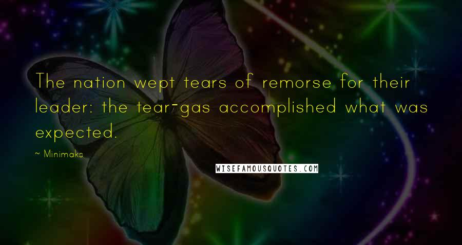 Minimaks Quotes: The nation wept tears of remorse for their leader: the tear-gas accomplished what was expected.