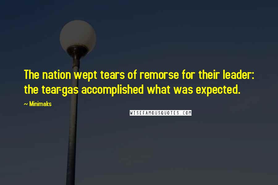 Minimaks Quotes: The nation wept tears of remorse for their leader: the tear-gas accomplished what was expected.