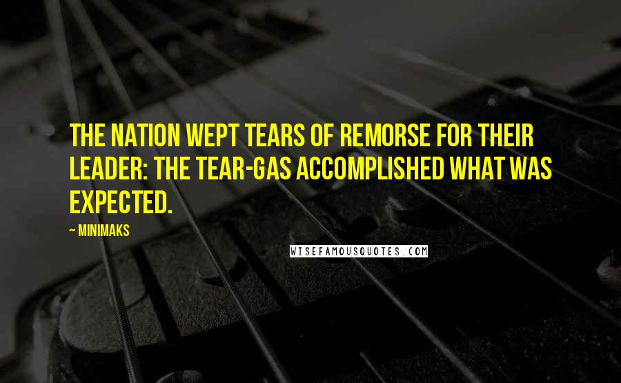 Minimaks Quotes: The nation wept tears of remorse for their leader: the tear-gas accomplished what was expected.