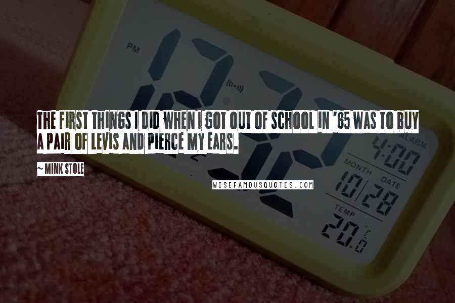 Mink Stole Quotes: The first things I did when I got out of school in '65 was to buy a pair of Levis and pierce my ears.