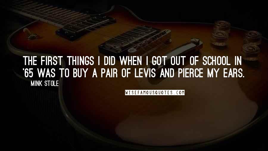 Mink Stole Quotes: The first things I did when I got out of school in '65 was to buy a pair of Levis and pierce my ears.