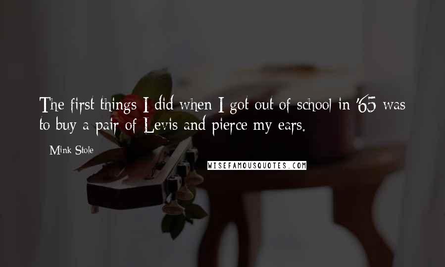 Mink Stole Quotes: The first things I did when I got out of school in '65 was to buy a pair of Levis and pierce my ears.