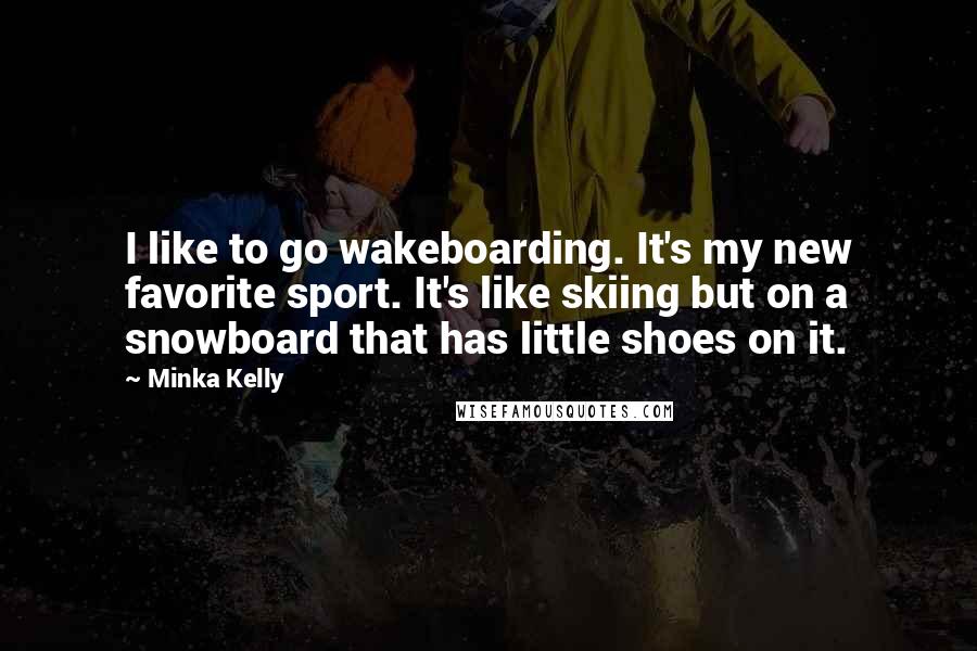 Minka Kelly Quotes: I like to go wakeboarding. It's my new favorite sport. It's like skiing but on a snowboard that has little shoes on it.