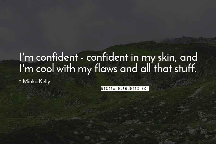 Minka Kelly Quotes: I'm confident - confident in my skin, and I'm cool with my flaws and all that stuff.