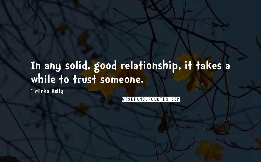 Minka Kelly Quotes: In any solid, good relationship, it takes a while to trust someone.