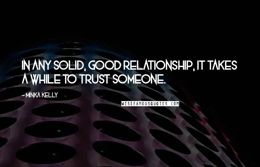 Minka Kelly Quotes: In any solid, good relationship, it takes a while to trust someone.