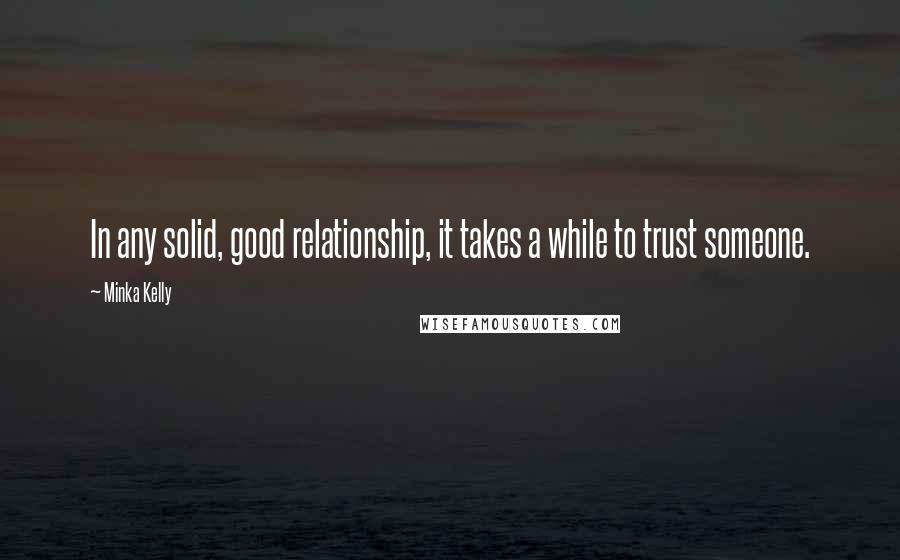 Minka Kelly Quotes: In any solid, good relationship, it takes a while to trust someone.