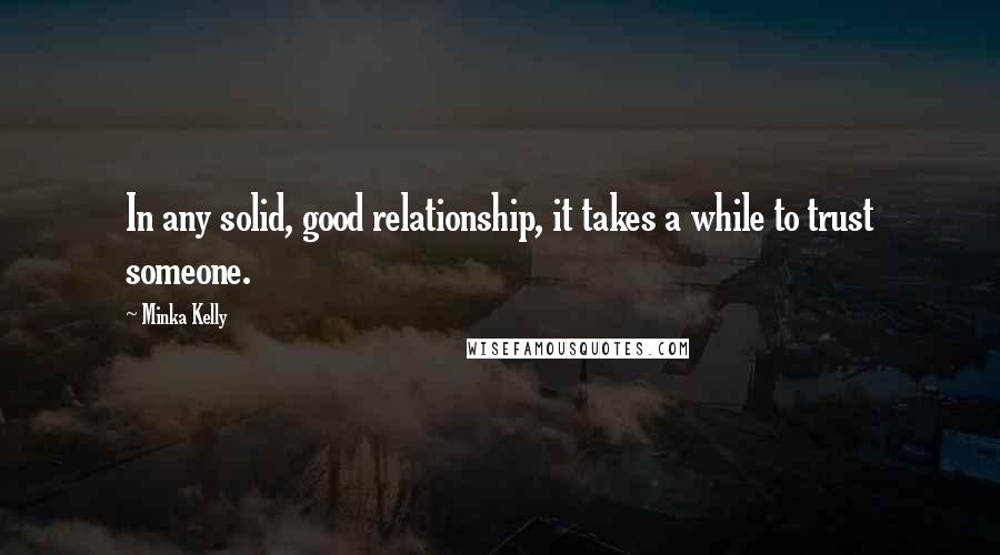 Minka Kelly Quotes: In any solid, good relationship, it takes a while to trust someone.