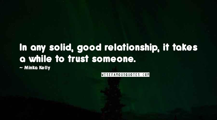 Minka Kelly Quotes: In any solid, good relationship, it takes a while to trust someone.