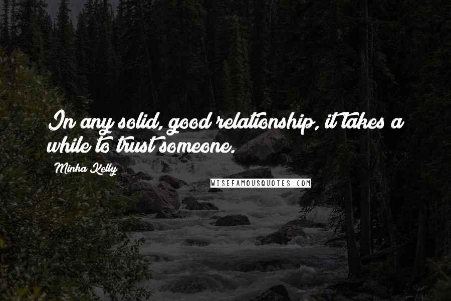 Minka Kelly Quotes: In any solid, good relationship, it takes a while to trust someone.