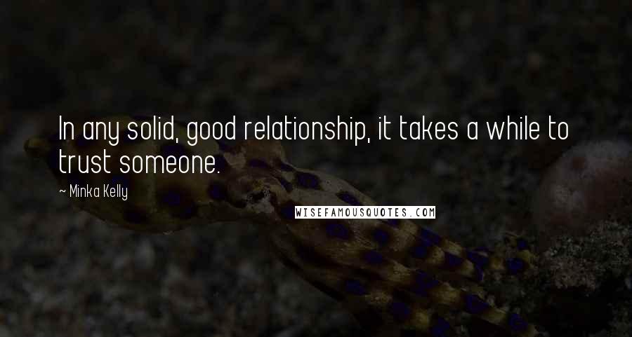 Minka Kelly Quotes: In any solid, good relationship, it takes a while to trust someone.