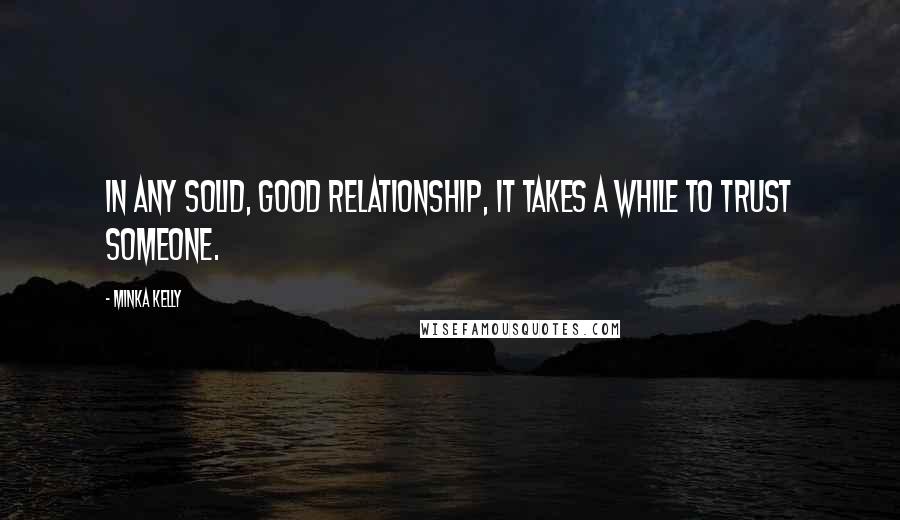 Minka Kelly Quotes: In any solid, good relationship, it takes a while to trust someone.