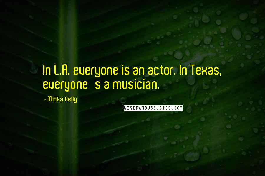 Minka Kelly Quotes: In L.A. everyone is an actor. In Texas, everyone's a musician.