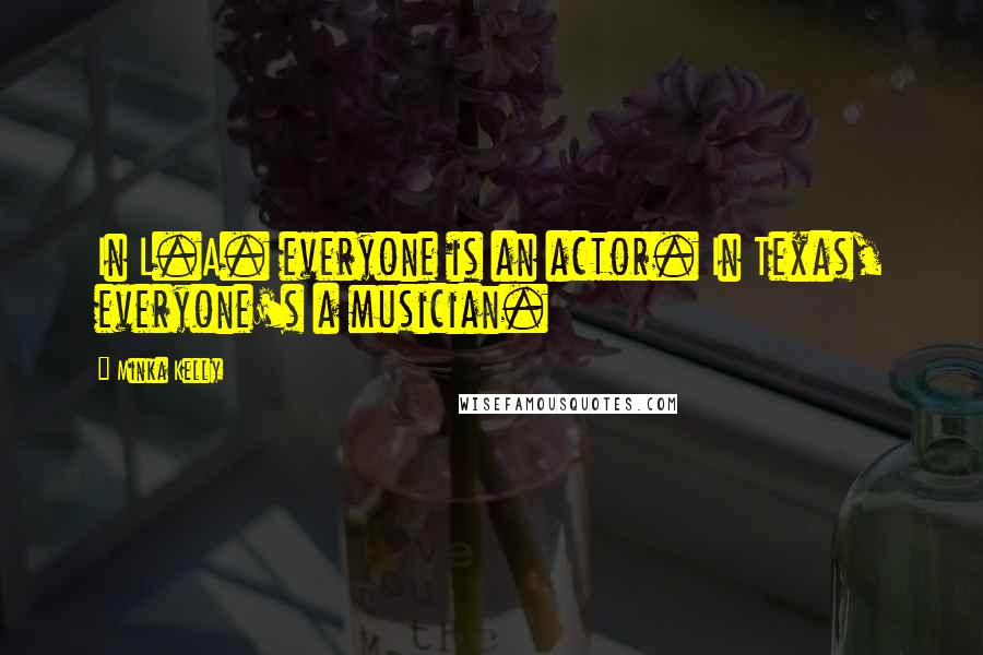 Minka Kelly Quotes: In L.A. everyone is an actor. In Texas, everyone's a musician.
