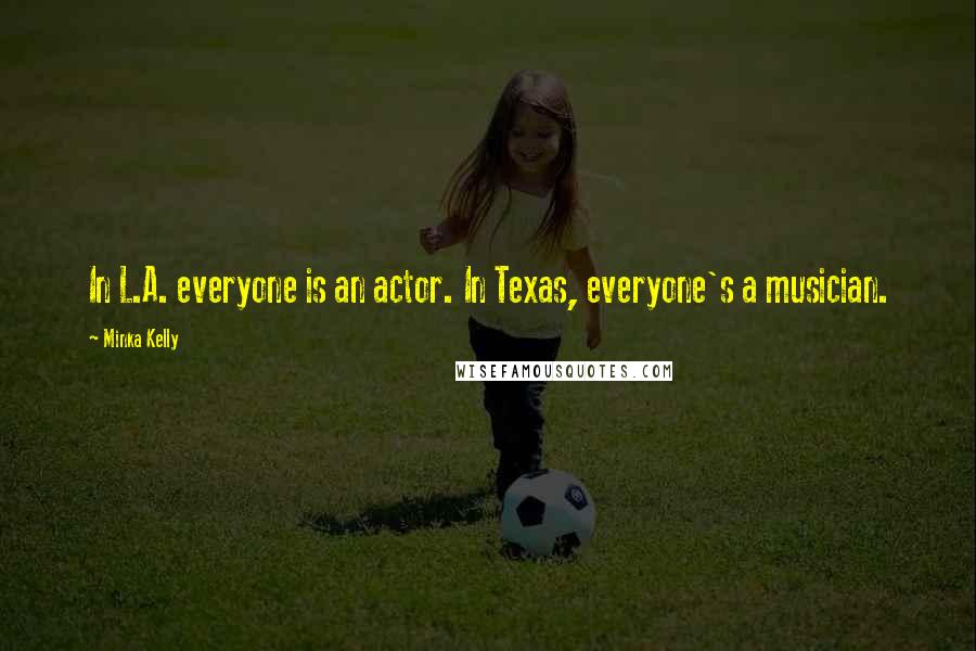 Minka Kelly Quotes: In L.A. everyone is an actor. In Texas, everyone's a musician.