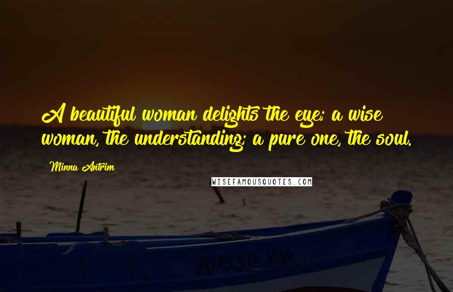 Minna Antrim Quotes: A beautiful woman delights the eye; a wise woman, the understanding; a pure one, the soul.