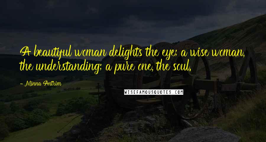 Minna Antrim Quotes: A beautiful woman delights the eye; a wise woman, the understanding; a pure one, the soul.