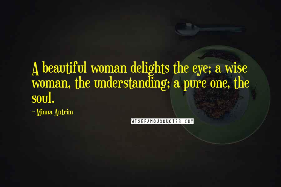 Minna Antrim Quotes: A beautiful woman delights the eye; a wise woman, the understanding; a pure one, the soul.