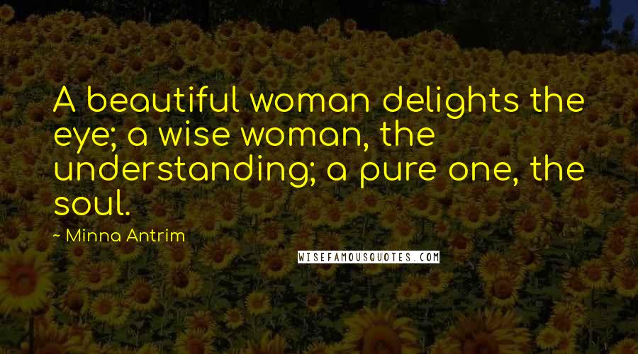 Minna Antrim Quotes: A beautiful woman delights the eye; a wise woman, the understanding; a pure one, the soul.