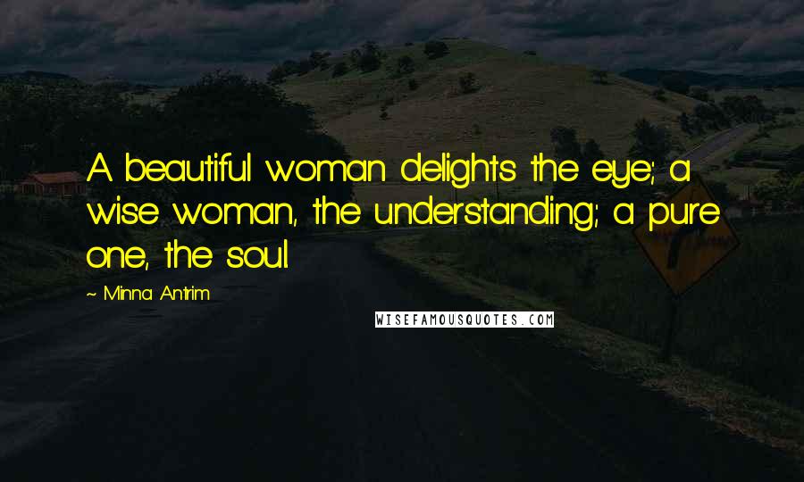 Minna Antrim Quotes: A beautiful woman delights the eye; a wise woman, the understanding; a pure one, the soul.