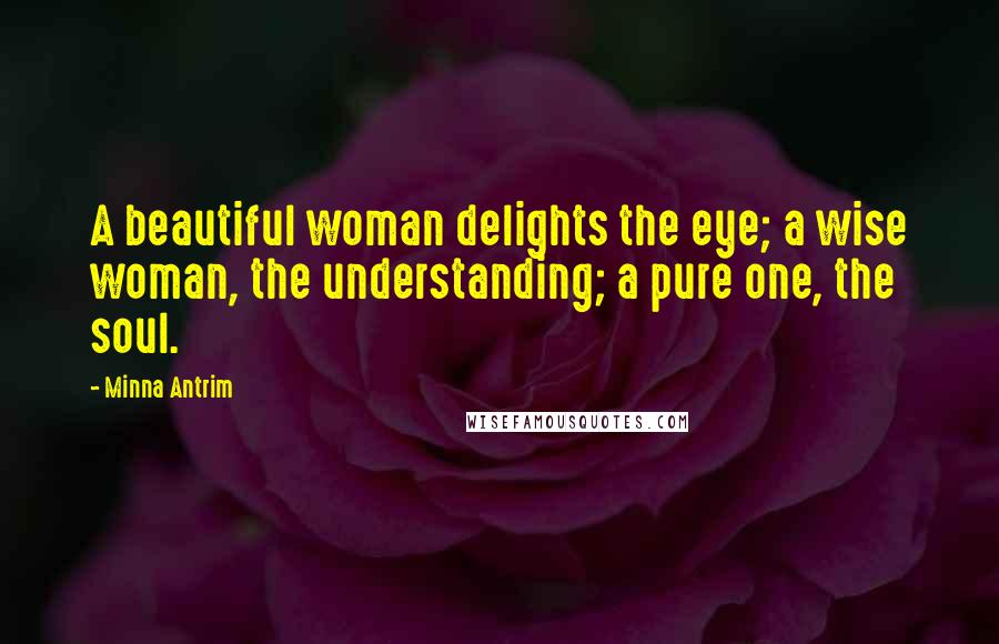 Minna Antrim Quotes: A beautiful woman delights the eye; a wise woman, the understanding; a pure one, the soul.