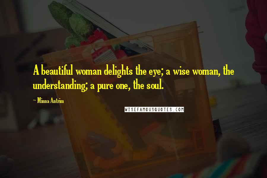 Minna Antrim Quotes: A beautiful woman delights the eye; a wise woman, the understanding; a pure one, the soul.