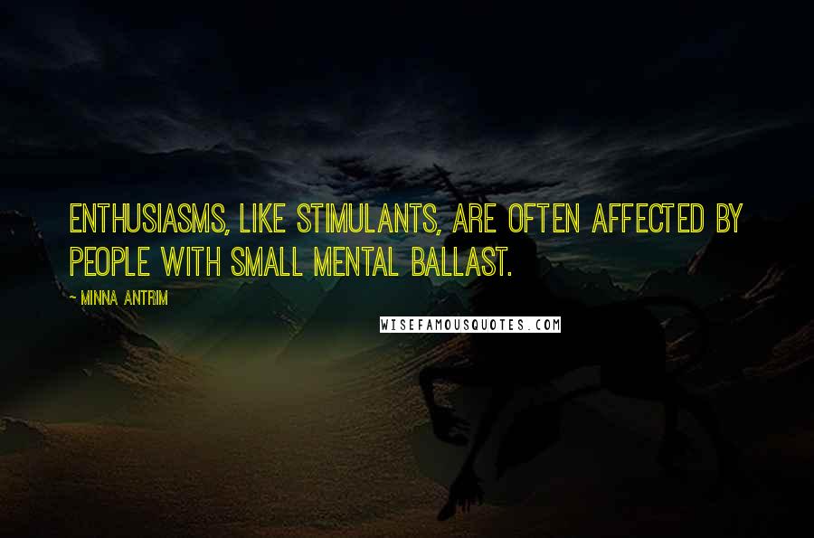 Minna Antrim Quotes: Enthusiasms, like stimulants, are often affected by people with small mental ballast.