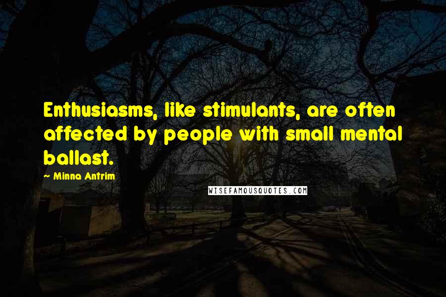 Minna Antrim Quotes: Enthusiasms, like stimulants, are often affected by people with small mental ballast.
