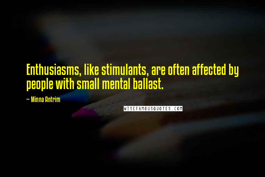 Minna Antrim Quotes: Enthusiasms, like stimulants, are often affected by people with small mental ballast.