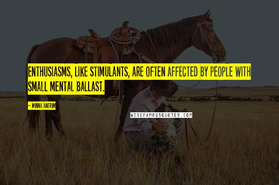 Minna Antrim Quotes: Enthusiasms, like stimulants, are often affected by people with small mental ballast.