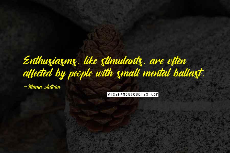 Minna Antrim Quotes: Enthusiasms, like stimulants, are often affected by people with small mental ballast.