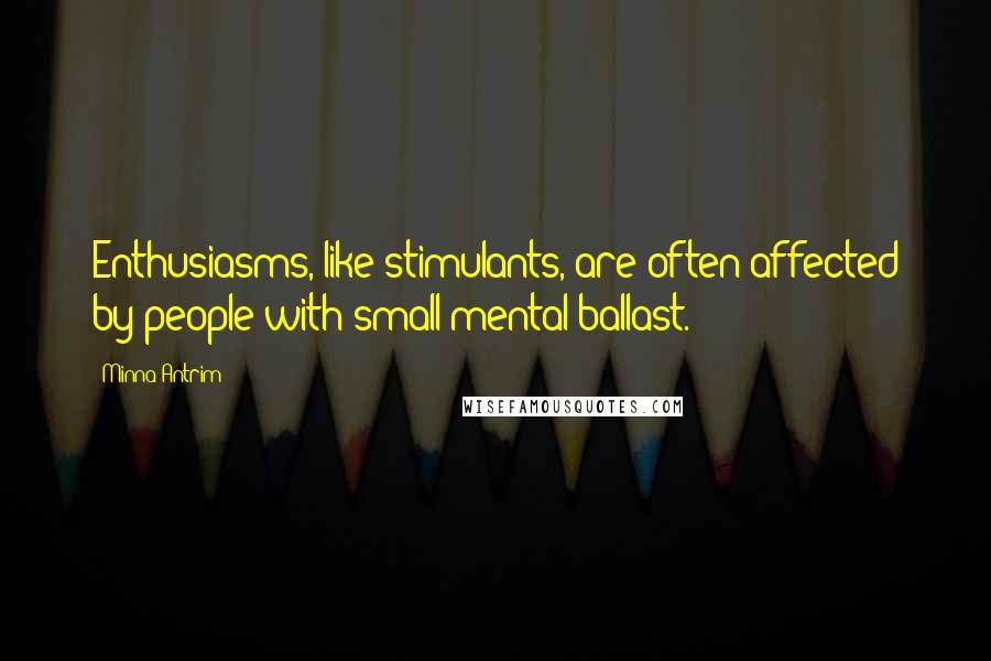 Minna Antrim Quotes: Enthusiasms, like stimulants, are often affected by people with small mental ballast.