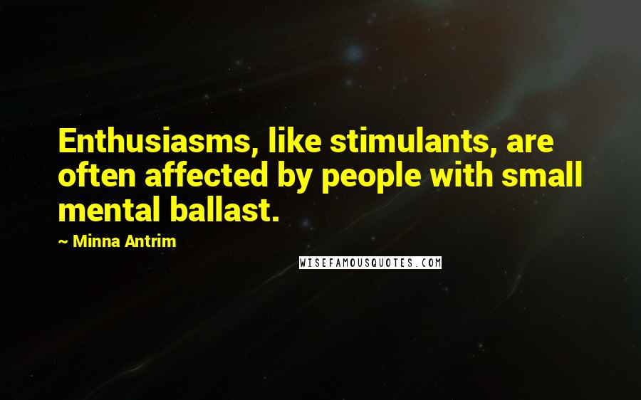 Minna Antrim Quotes: Enthusiasms, like stimulants, are often affected by people with small mental ballast.