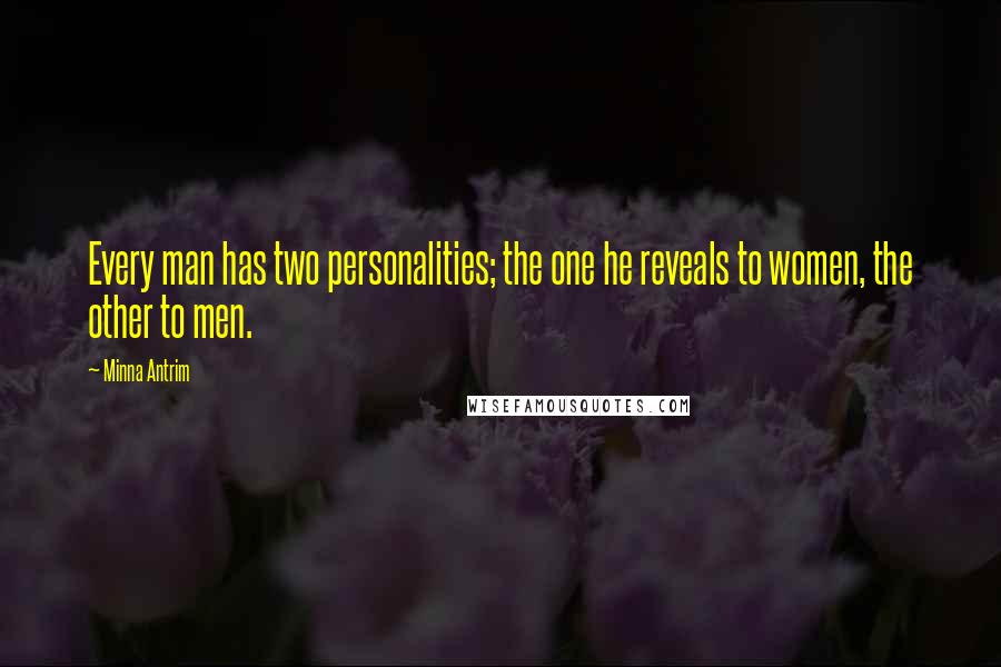 Minna Antrim Quotes: Every man has two personalities; the one he reveals to women, the other to men.