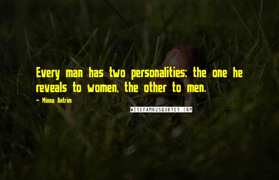 Minna Antrim Quotes: Every man has two personalities; the one he reveals to women, the other to men.