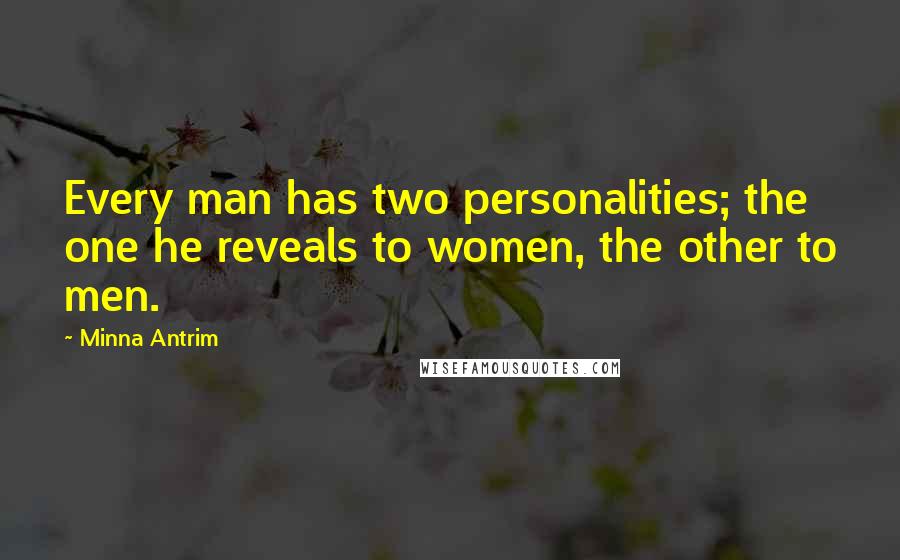 Minna Antrim Quotes: Every man has two personalities; the one he reveals to women, the other to men.
