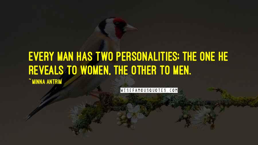 Minna Antrim Quotes: Every man has two personalities; the one he reveals to women, the other to men.