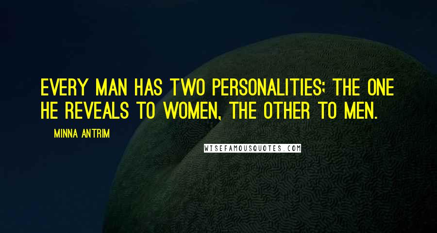 Minna Antrim Quotes: Every man has two personalities; the one he reveals to women, the other to men.