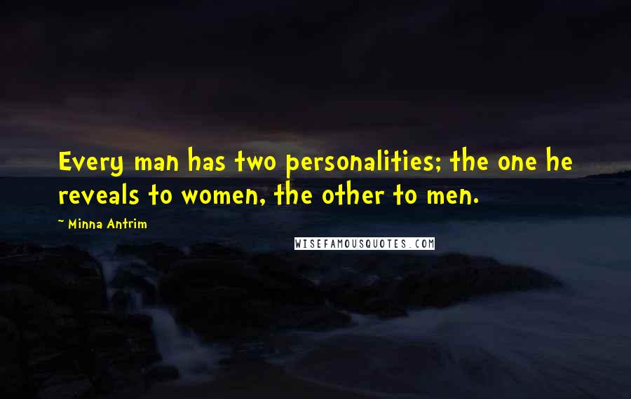 Minna Antrim Quotes: Every man has two personalities; the one he reveals to women, the other to men.