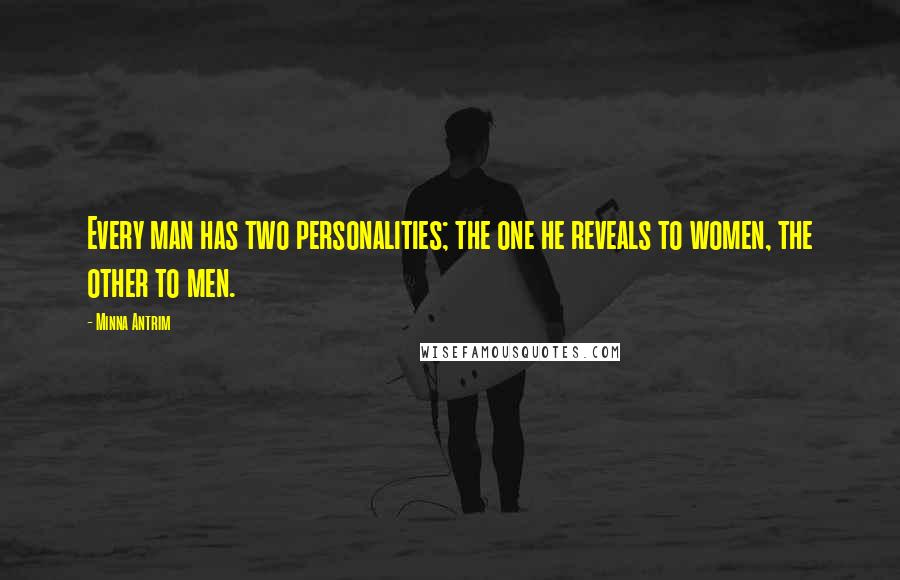 Minna Antrim Quotes: Every man has two personalities; the one he reveals to women, the other to men.