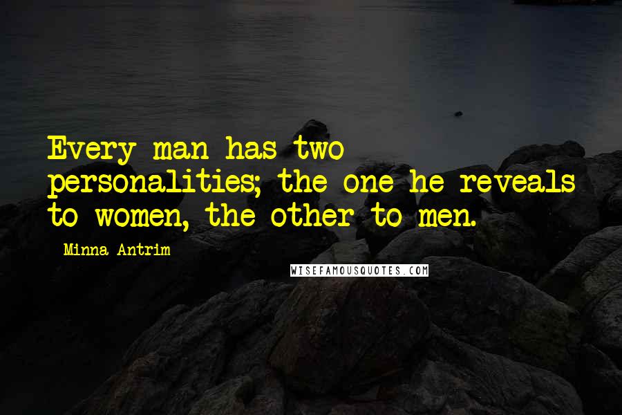 Minna Antrim Quotes: Every man has two personalities; the one he reveals to women, the other to men.