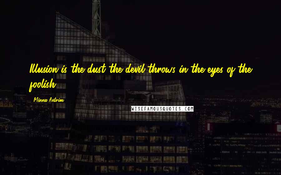 Minna Antrim Quotes: Illusion is the dust the devil throws in the eyes of the foolish.