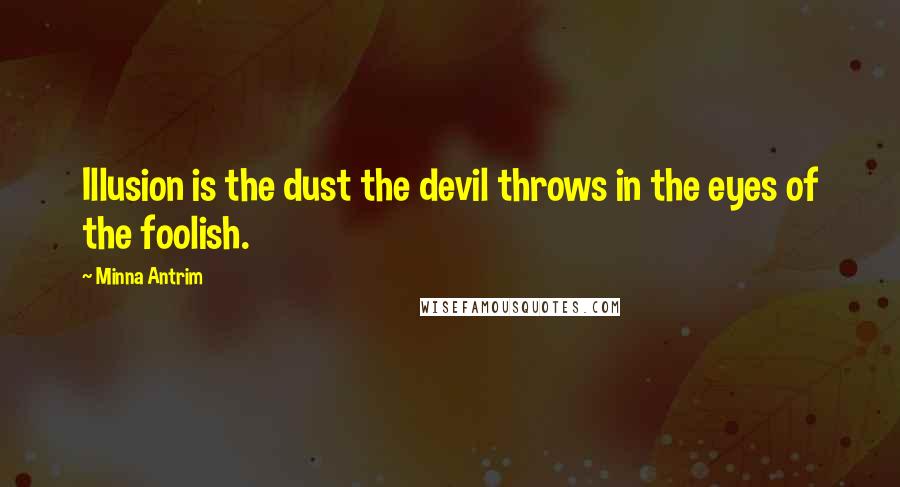 Minna Antrim Quotes: Illusion is the dust the devil throws in the eyes of the foolish.