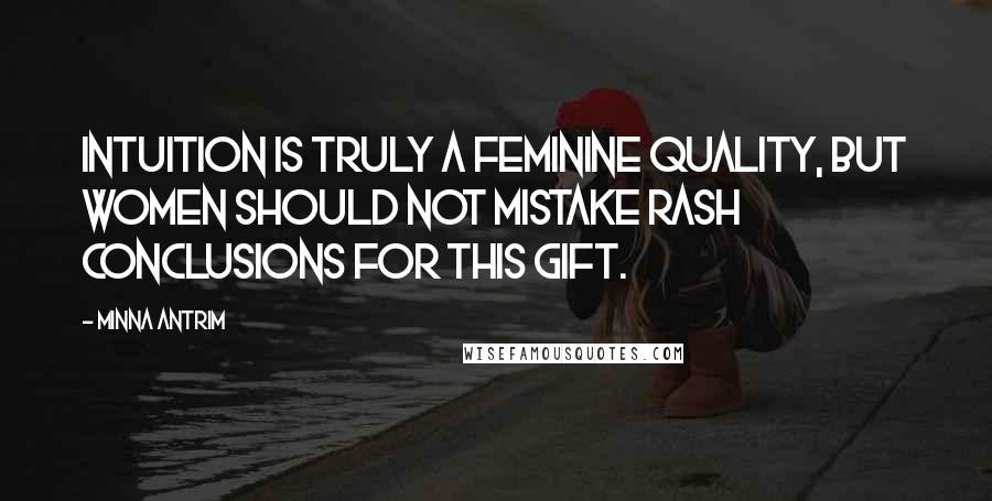 Minna Antrim Quotes: Intuition is truly a feminine quality, but women should not mistake rash conclusions for this gift.